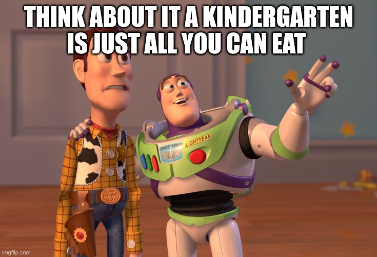 X, X Everywhere | THINK ABOUT IT A KINDERGARTEN IS JUST ALL YOU CAN EAT | image tagged in memes,x x everywhere | made w/ Imgflip meme maker