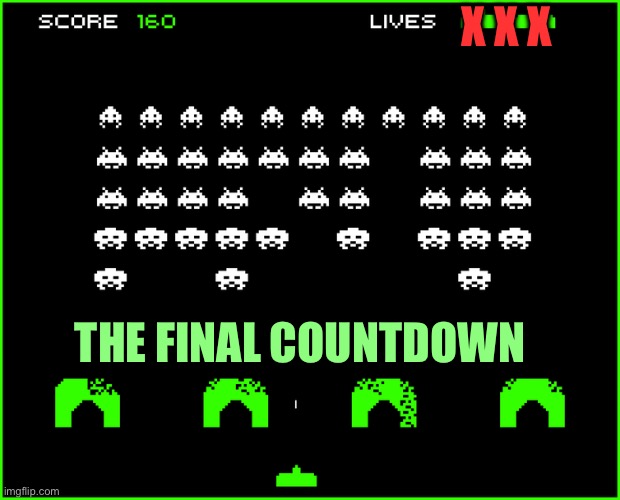 Space invaders | X X X THE FINAL COUNTDOWN | image tagged in space invaders | made w/ Imgflip meme maker