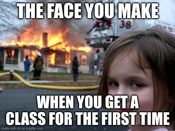 mem | THE FACE YOU MAKE; WHEN YOU GET A CLASS FOR THE FIRST TIME | image tagged in memes,disaster girl | made w/ Imgflip meme maker