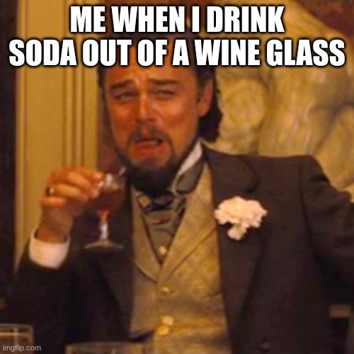 mmmmmmmmmmmmmmmmmmmmmmmmmmmmmmm | ME WHEN I DRINK SODA OUT OF A WINE GLASS | image tagged in memes,laughing leo | made w/ Imgflip meme maker