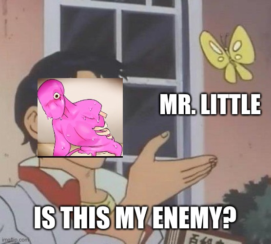 Faz-Goo after Chris convinced it that Mr. Little was tricking it: (WAKE UP! FNAF AU) | MR. LITTLE; IS THIS MY ENEMY? | image tagged in memes,is this a pigeon | made w/ Imgflip meme maker