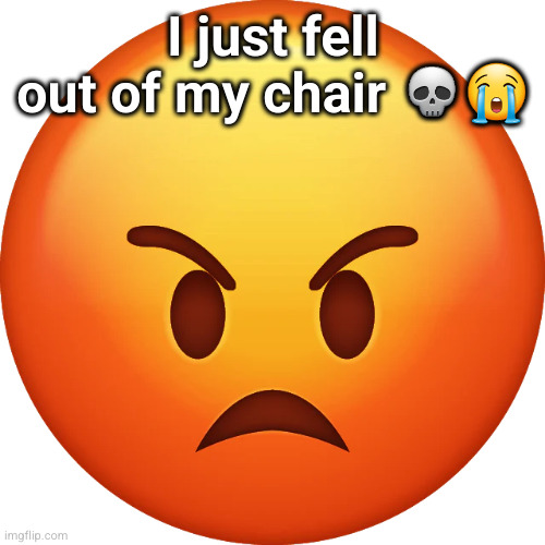 my ass hurts | I just fell out of my chair 💀😭 | image tagged in angry emoji free download iphone emojis in png emoji island | made w/ Imgflip meme maker