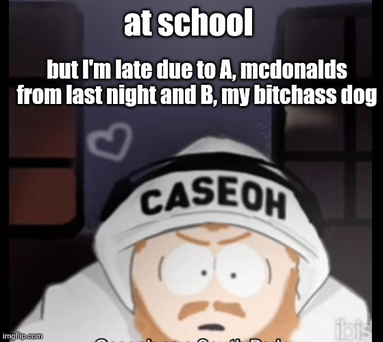 caseoh south park | at school; but I'm late due to A, mcdonalds from last night and B, my bitchass dog | image tagged in caseoh south park | made w/ Imgflip meme maker