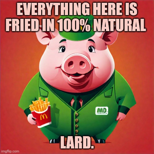 Vegetarian lore... | EVERYTHING HERE IS FRIED IN 100% NATURAL; LARD. | image tagged in nom nom nom,the big pig,vegetarian | made w/ Imgflip meme maker