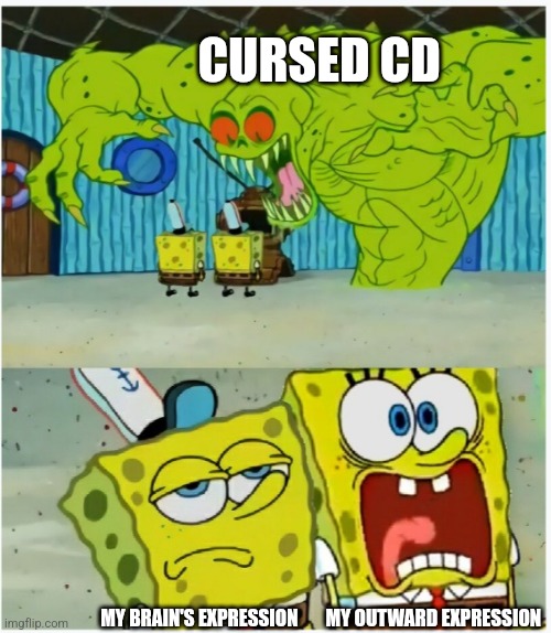 When I see a cursed CD | CURSED CD; MY BRAIN'S EXPRESSION; MY OUTWARD EXPRESSION | image tagged in spongebob squarepants scared but also not scared,jpfan102504 | made w/ Imgflip meme maker