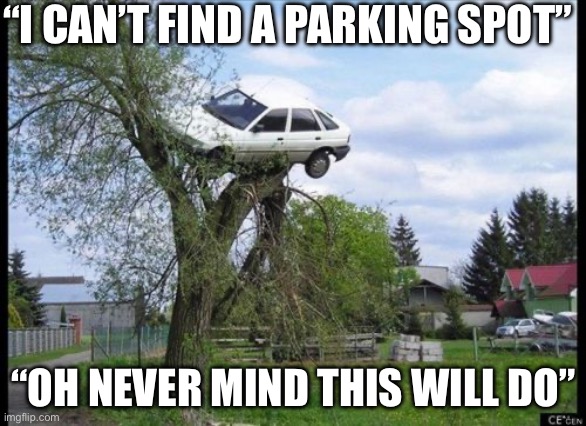 Parking spot | “I CAN’T FIND A PARKING SPOT”; “OH NEVER MIND THIS WILL DO” | image tagged in memes,secure parking,parking lot | made w/ Imgflip meme maker