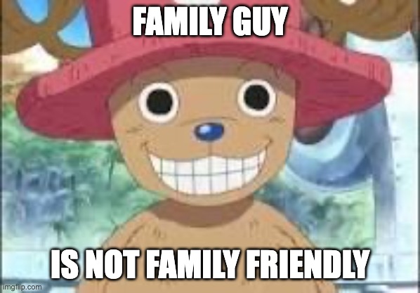 Chopper smiling | FAMILY GUY; IS NOT FAMILY FRIENDLY | image tagged in chopper smiling | made w/ Imgflip meme maker