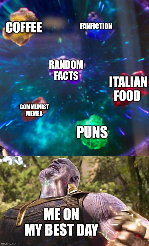 Me on my best day | COFFEE; FANFICTION; RANDOM FACTS; ITALIAN FOOD; COMMUNIST MEMES; PUNS; ME ON MY BEST DAY | image tagged in thanos infinity stones | made w/ Imgflip meme maker