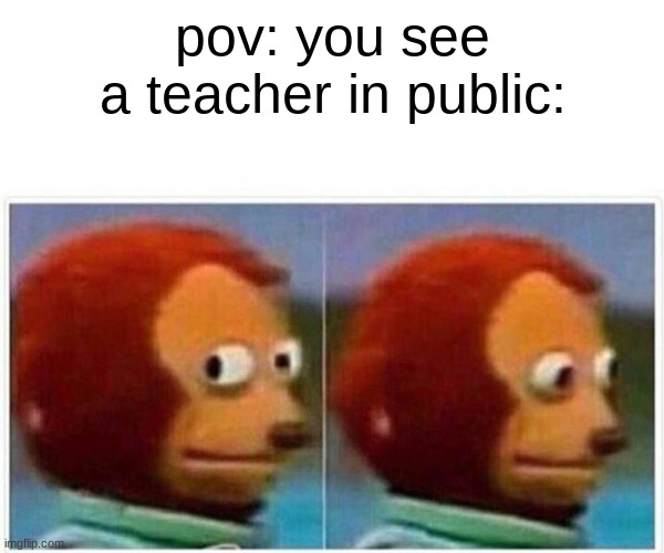 Monkey Puppet | pov: you see a teacher in public: | image tagged in memes,monkey puppet | made w/ Imgflip meme maker