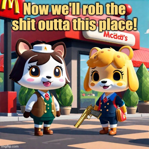 Animal crossing: the lost levels | Now we'll rob the shit outta this place! | image tagged in animal crossing | made w/ Imgflip meme maker