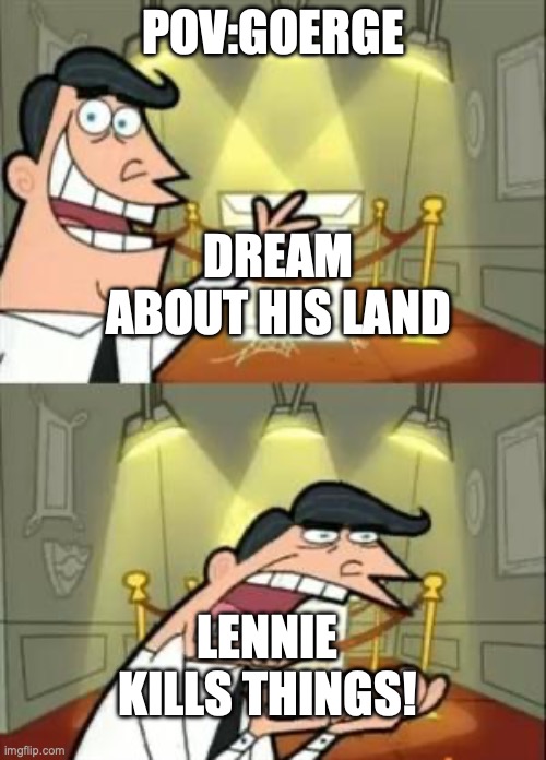 This Is Where I'd Put My Trophy If I Had One Meme | POV:GOERGE; DREAM ABOUT HIS LAND; LENNIE KILLS THINGS! | image tagged in memes,this is where i'd put my trophy if i had one | made w/ Imgflip meme maker