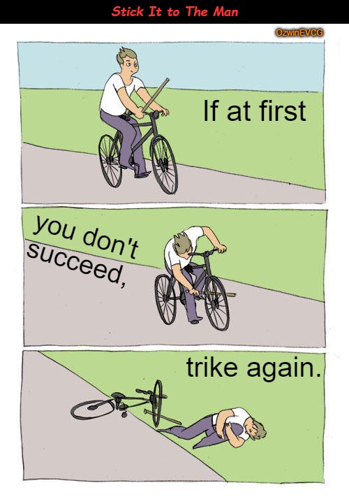 Stick It to The Man | Stick It to The Man; OzwinEVCG; If at first; you don't succeed, trike again. | image tagged in eyeroll memes,bike fall,eyeroll titles,success,failure,perseverance | made w/ Imgflip meme maker