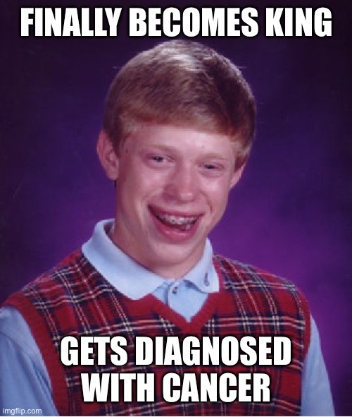 Bad Luck Brian Meme | FINALLY BECOMES KING; GETS DIAGNOSED WITH CANCER | image tagged in memes,bad luck brian | made w/ Imgflip meme maker