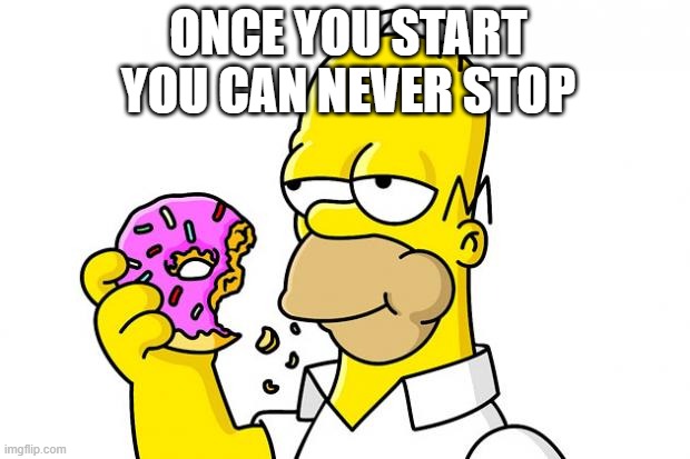 Homer Simpson Donut | ONCE YOU START YOU CAN NEVER STOP | image tagged in homer simpson donut | made w/ Imgflip meme maker