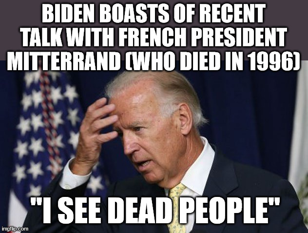 Sixth Sense is Better Than None | BIDEN BOASTS OF RECENT TALK WITH FRENCH PRESIDENT MITTERRAND (WHO DIED IN 1996); "I SEE DEAD PEOPLE" | image tagged in joe biden worries,i see dead people | made w/ Imgflip meme maker