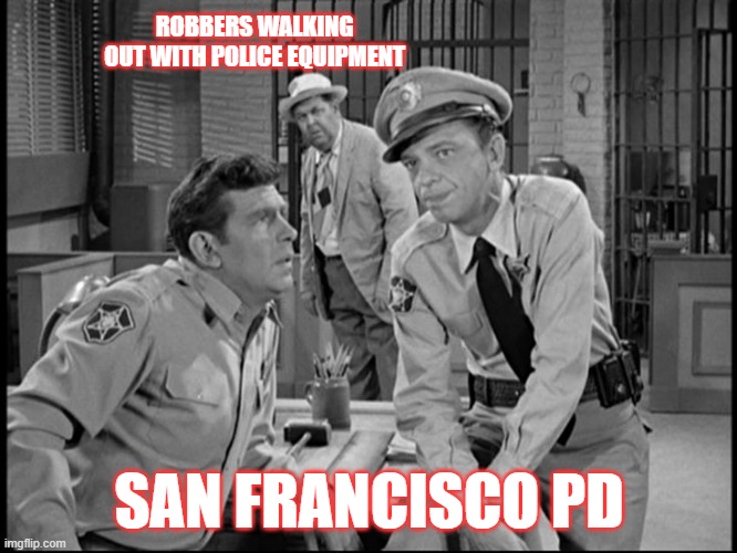 Nip It In The Bud | ROBBERS WALKING OUT WITH POLICE EQUIPMENT; SAN FRANCISCO PD | image tagged in barney,andy,san francisco pd,robbery | made w/ Imgflip meme maker