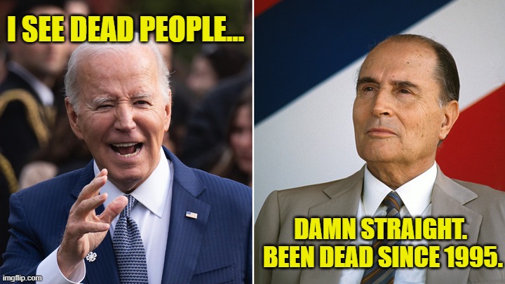 I See Dead People! | I SEE DEAD PEOPLE... DAMN STRAIGHT.  BEEN DEAD SINCE 1995. | image tagged in biden,mitterand,dead people,dementia,president,france | made w/ Imgflip meme maker