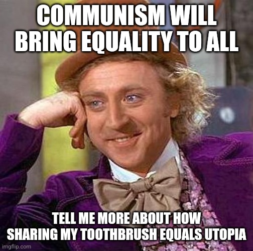 Creepy Condescending Wonka | COMMUNISM WILL BRING EQUALITY TO ALL; TELL ME MORE ABOUT HOW SHARING MY TOOTHBRUSH EQUALS UTOPIA | image tagged in memes,creepy condescending wonka,communism,jpfan102504,ai meme | made w/ Imgflip meme maker