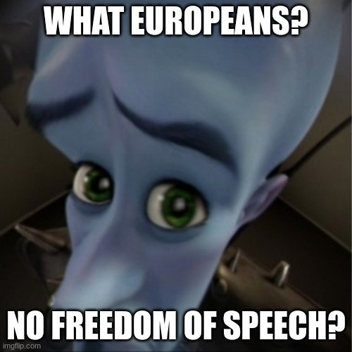 Megamind peeking | WHAT EUROPEANS? NO FREEDOM OF SPEECH? | image tagged in megamind peeking | made w/ Imgflip meme maker