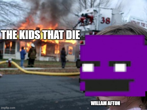 I WILLAM AFTON NOW HAHAHH | THE KIDS THAT DIE; WILLAM AFTON | image tagged in memes,disaster girl | made w/ Imgflip meme maker