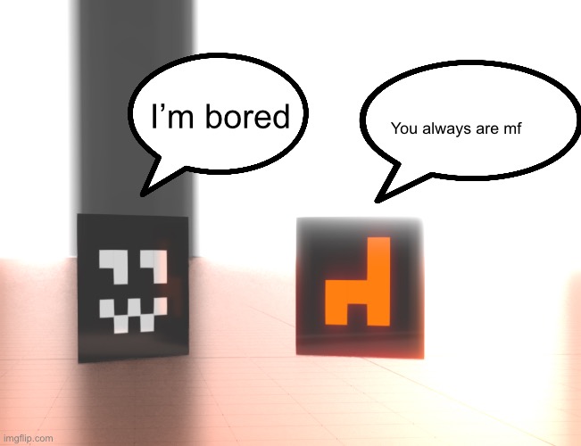 I’m bored; You always are mf | made w/ Imgflip meme maker