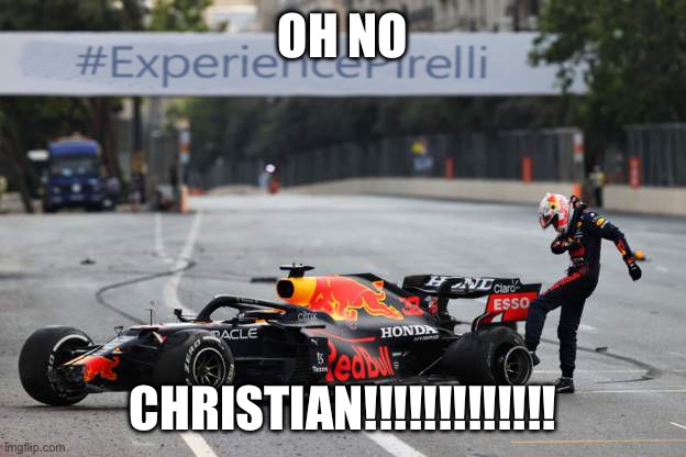Verstappen Tyre Failure | OH NO; CHRISTIAN!!!!!!!!!!!!! | image tagged in verstappen tyre failure | made w/ Imgflip meme maker