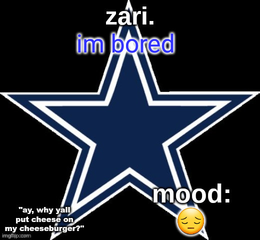 zari.'s Dallas Cowboys announcement temp | im bored; 😔 | image tagged in zari 's dallas cowboys announcement temp | made w/ Imgflip meme maker