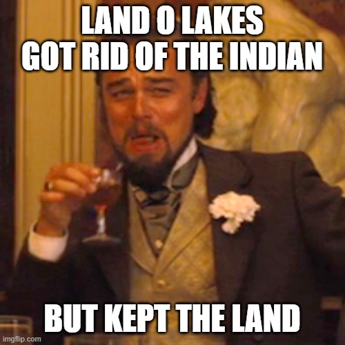 Laughing Leo Meme | LAND O LAKES GOT RID OF THE INDIAN BUT KEPT THE LAND | image tagged in memes,laughing leo | made w/ Imgflip meme maker
