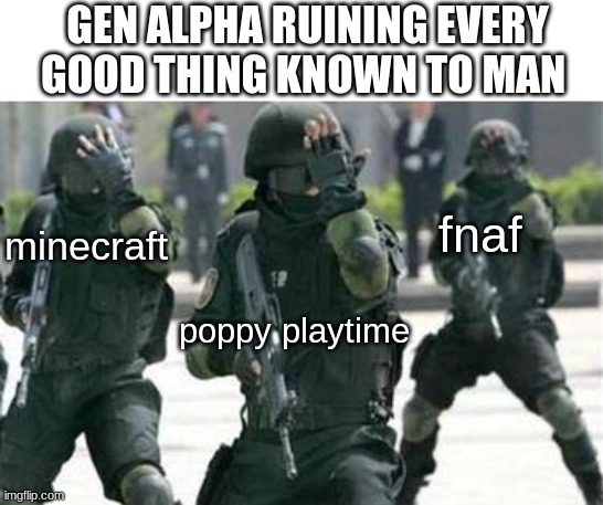 fuck gen alpha | GEN ALPHA RUINING EVERY GOOD THING KNOWN TO MAN; fnaf; minecraft; poppy playtime | image tagged in tactical facepalm,gen alpha | made w/ Imgflip meme maker
