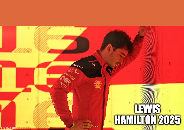 Charles Leclerc looking down at the floor | LEWIS HAMILTON 2025 | image tagged in charles leclerc looking down at the floor | made w/ Imgflip meme maker