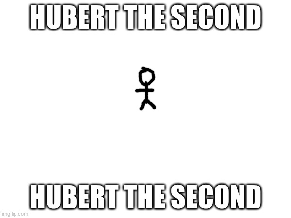 hubert the second | HUBERT THE SECOND; HUBERT THE SECOND | image tagged in hubert the second | made w/ Imgflip meme maker