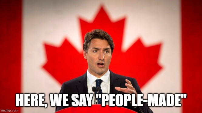 Justin Trudeau | HERE, WE SAY "PEOPLE-MADE" | image tagged in justin trudeau | made w/ Imgflip meme maker