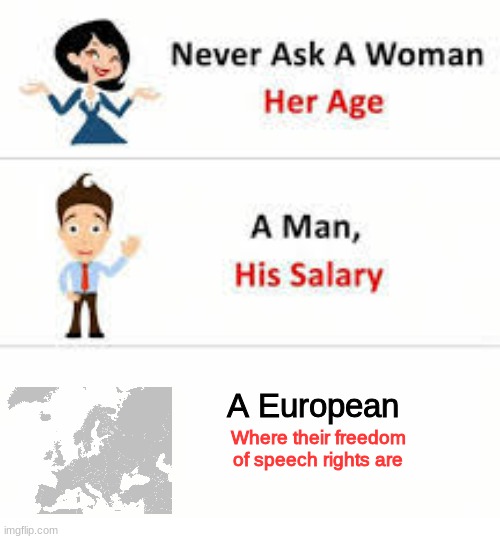 Never ask a woman her age | A European; Where their freedom of speech rights are | image tagged in never ask a woman her age | made w/ Imgflip meme maker