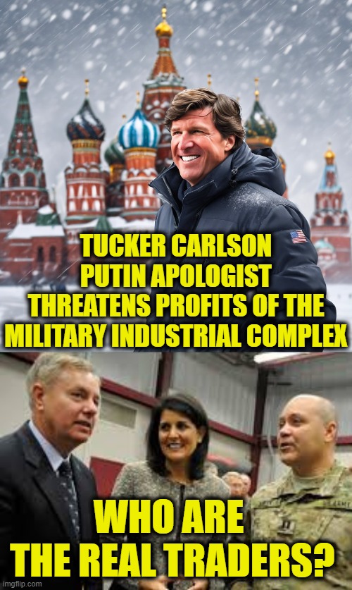 Don't wreck our gravy train | TUCKER CARLSON
PUTIN APOLOGIST
THREATENS PROFITS OF THE
MILITARY INDUSTRIAL COMPLEX; WHO ARE 
THE REAL TRADERS? | image tagged in military industrial complex | made w/ Imgflip meme maker