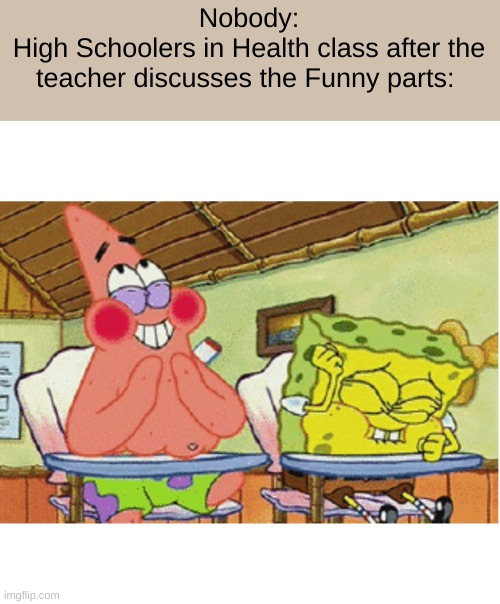 Only reason why School is fun | Nobody:
High Schoolers in Health class after the teacher discusses the Funny parts: | image tagged in spongebob laughing | made w/ Imgflip meme maker