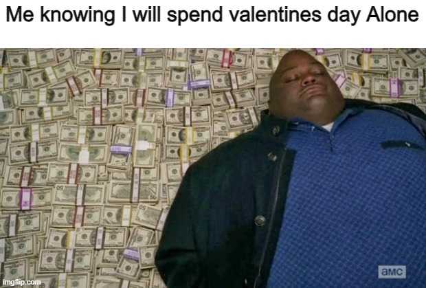 *sighs in relief* | Me knowing I will spend valentines day Alone | image tagged in huell money,memes,funny,relatable,valentine's day | made w/ Imgflip meme maker
