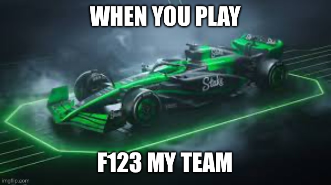 Stake F1 team kick sauber meme | WHEN YOU PLAY; F123 MY TEAM | image tagged in funny | made w/ Imgflip meme maker