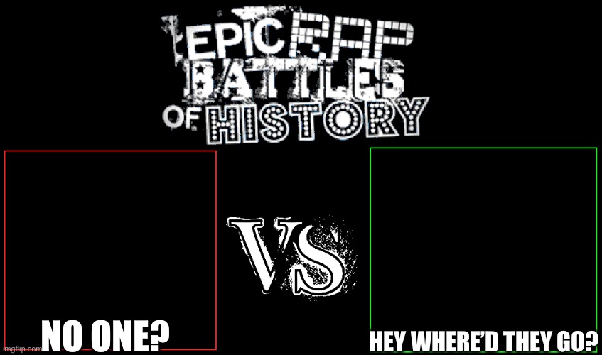 Epic Rap Battles of History | HEY WHERE’D THEY GO? NO ONE? | image tagged in epic rap battles of history | made w/ Imgflip meme maker