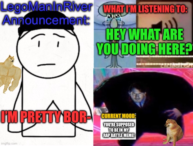 LegoManInRiver Announcement | HEY WHAT ARE YOU DOING HERE? I’M PRETTY BOR-; YOU’RE SUPPOSED TO BE IN MY RAP BATTLE MEME! | image tagged in legomaninriver announcement | made w/ Imgflip meme maker