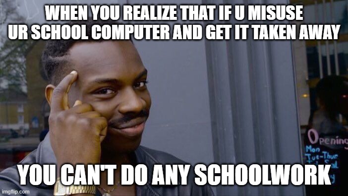 Roll Safe Think About It | WHEN YOU REALIZE THAT IF U MISUSE UR SCHOOL COMPUTER AND GET IT TAKEN AWAY; YOU CAN'T DO ANY SCHOOLWORK | image tagged in memes,roll safe think about it,school,smort,smart,computer | made w/ Imgflip meme maker