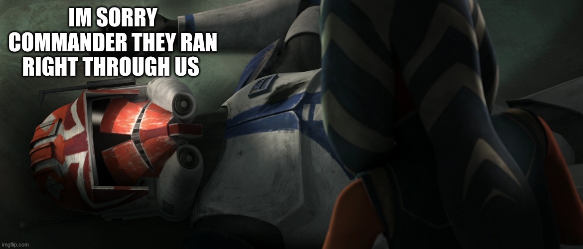 clone trooper | IM SORRY COMMANDER THEY RAN RIGHT THROUGH US | image tagged in clone trooper | made w/ Imgflip meme maker