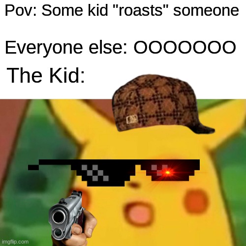 bruu | Pov: Some kid "roasts" someone; Everyone else: OOOOOOO; The Kid: | image tagged in memes,surprised pikachu,pokemon | made w/ Imgflip meme maker