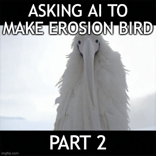 we gettin there | ASKING AI TO MAKE EROSION BIRD; PART 2 | made w/ Imgflip meme maker