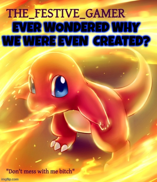 Festive gamer announcement template(made by eclipse) | EVER WONDERED WHY WE WERE EVEN  CREATED? | image tagged in festive gamer announcement template made by eclipse | made w/ Imgflip meme maker