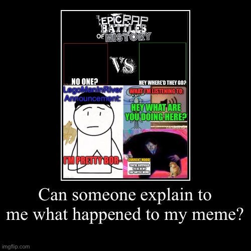 Can someone explain to me what happened to my meme? | | image tagged in funny,demotivationals | made w/ Imgflip demotivational maker