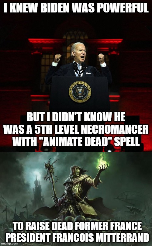 I KNEW BIDEN WAS POWERFUL; BUT I DIDN'T KNOW HE WAS A 5TH LEVEL NECROMANCER WITH "ANIMATE DEAD" SPELL; TO RAISE DEAD FORMER FRANCE PRESIDENT FRANCOIS MITTERRAND | image tagged in biden red address,necromancers | made w/ Imgflip meme maker