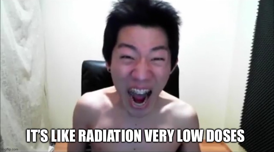 Angry Korean Gamer (Not Again!) | IT’S LIKE RADIATION VERY LOW DOSES | image tagged in angry korean gamer not again | made w/ Imgflip meme maker