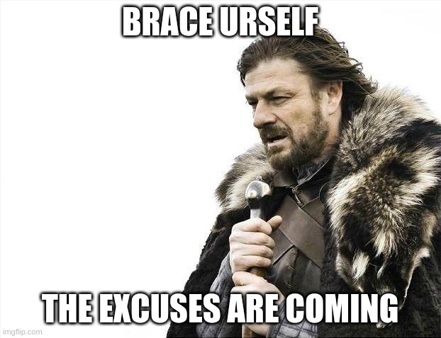 Brace Yourselves X is Coming | BRACE URSELF; THE EXCUSES ARE COMING | image tagged in memes,brace yourselves x is coming | made w/ Imgflip meme maker