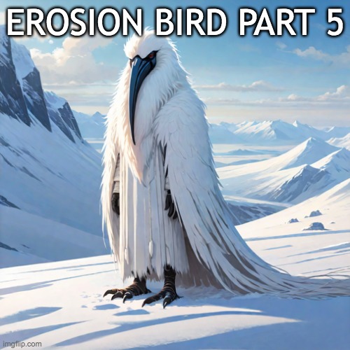 erosion bird 5.0 | EROSION BIRD PART 5 | image tagged in erosion bird 5 0 | made w/ Imgflip meme maker