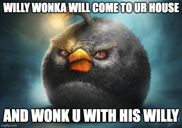 angry birds bomb | WILLY WONKA WILL COME TO UR HOUSE; AND WONK U WITH HIS WILLY | image tagged in angry birds bomb | made w/ Imgflip meme maker